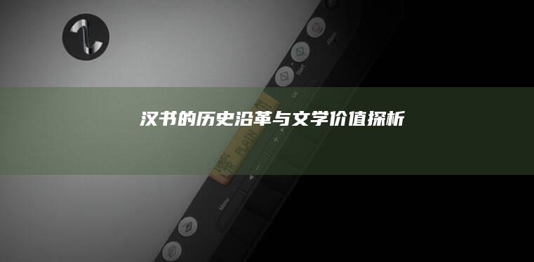 《汉书》的历史沿革与文学价值探析